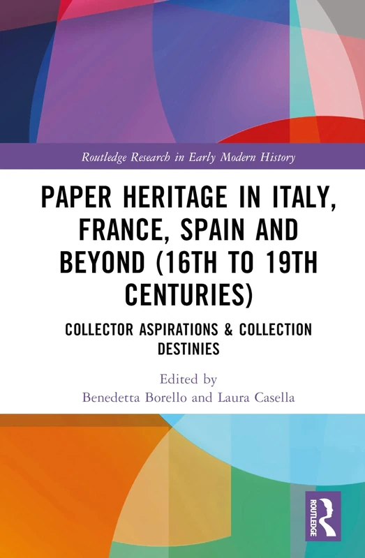 Paper Heritage in Italy, France, Spain and Beyond (16th to 19th Centuries): Collector Aspirations & Collection Destinies (Routledge Research in Early Modern History)
