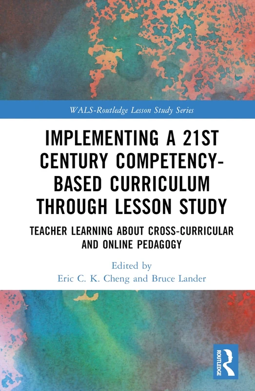 Implementing a 21st Century Competency-Based Curriculum Through Lesson Study: Teacher Learning About Cross-Curricular and Online Pedagogy (WALS-Routledge Lesson Study Series)
