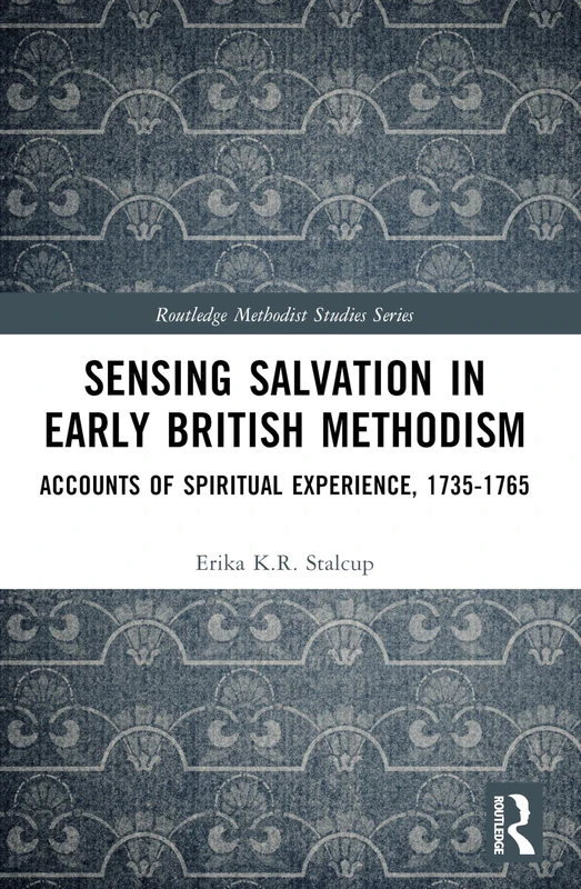 Sensing Salvation in Early British Methodism: Accounts of Spiritual Experience, 1735-1765 (Routledge Methodist Studies Series)