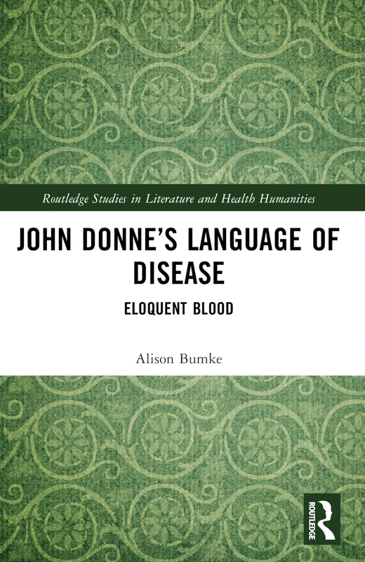 John Donne’s Language of Disease: Eloquent Blood (Routledge Studies in Literature and Health Humanities)
