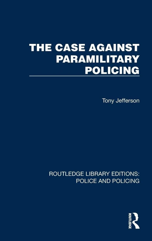 The Case Against Paramilitary Policing (Routledge Library Editions: Police and Policing)