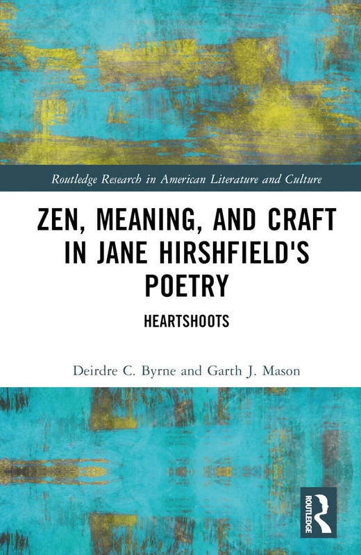 Zen, Meaning, and Craft in Jane Hirshfield's Poetry: Heartshoots (Routledge Research in American Literature and Culture)