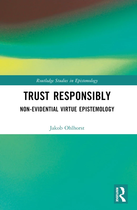 Trust Responsibly: Non-Evidential Virtue Epistemology (Routledge Studies in Epistemology)