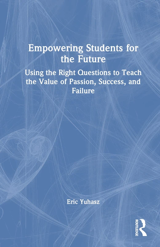 Empowering Students for the Future: Using the Right Questions to Teach the Value of Passion, Success, and Failure