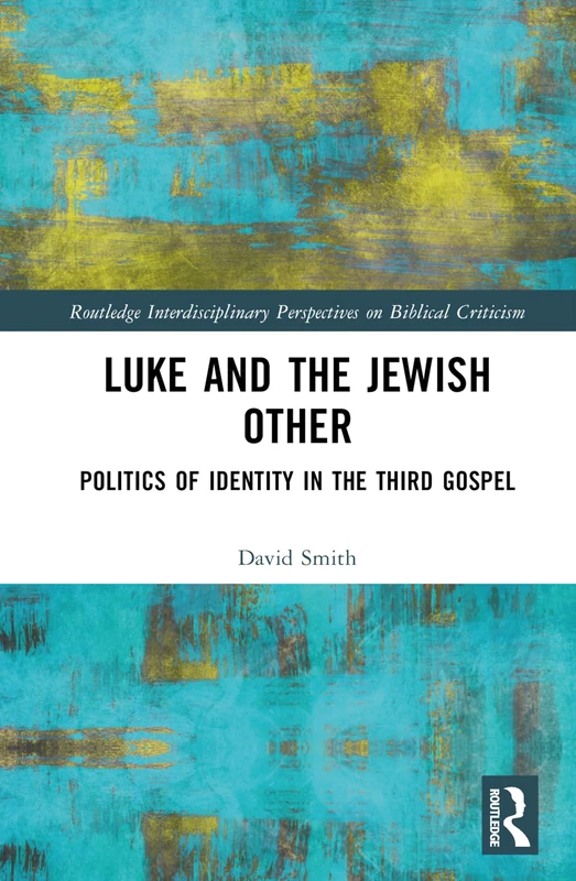 Luke and the Jewish Other: Politics of Identity in the Third Gospel (Routledge Interdisciplinary Perspectives on Biblical Criticism)