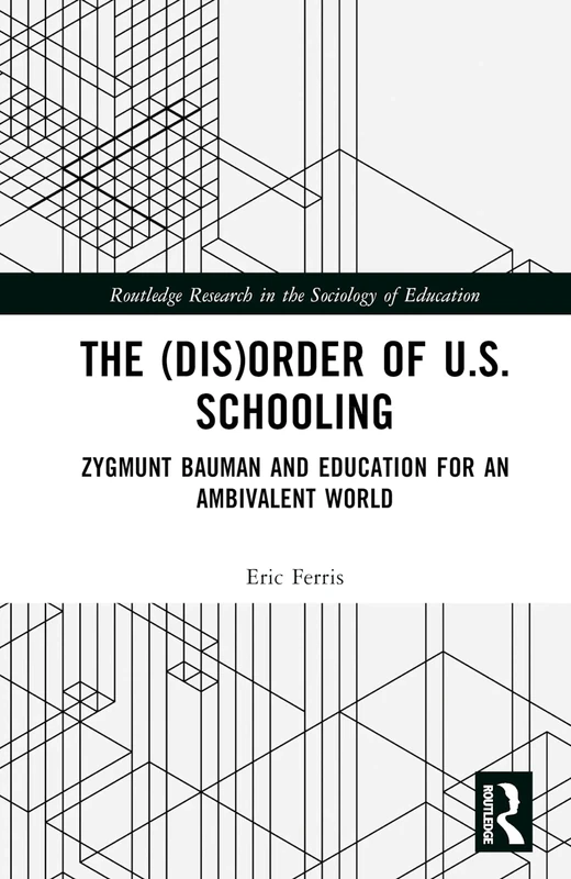 The (Dis)Order of U.S. Schooling: Zygmunt Bauman and Education for an Ambivalent World (Routledge Research in the Sociology of Education)