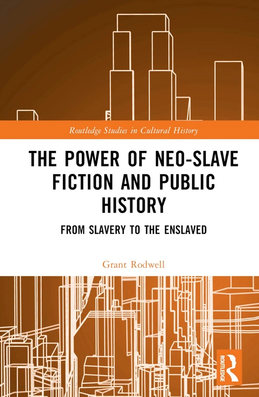The Power of Neo-Slave Fiction and Public History: From Slavery to the Enslaved (Routledge Studies in Cultural History)