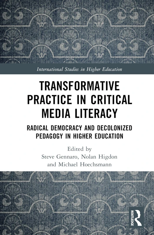 Transformative Practice in Critical Media Literacy: Radical Democracy and Decolonized Pedagogy in Higher Education (International Studies in Higher Education)