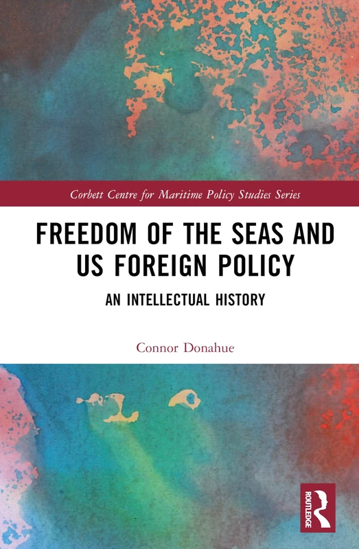 Freedom of the Seas and US Foreign Policy: An Intellectual History (Corbett Centre for Maritime Policy Studies Series)