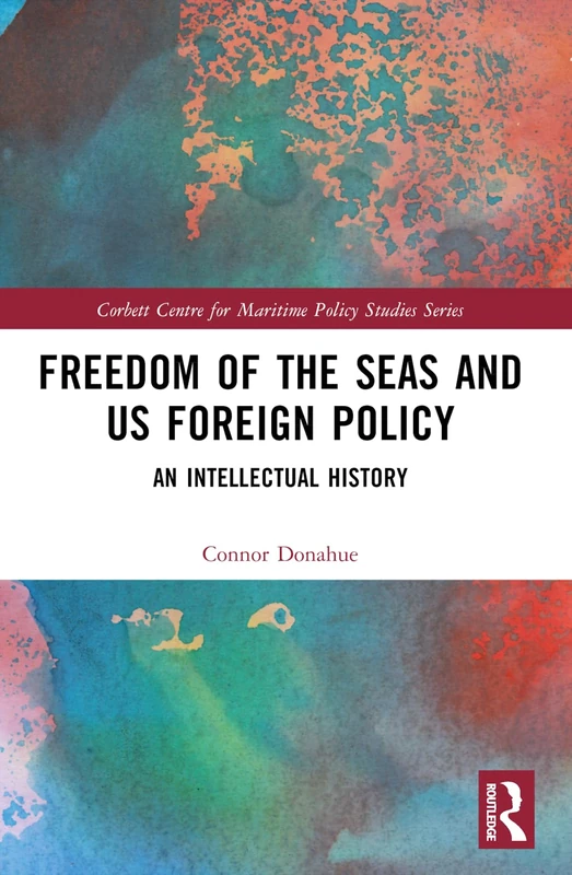 Freedom of the Seas and US Foreign Policy: An Intellectual History (Corbett Centre for Maritime Policy Studies Series)