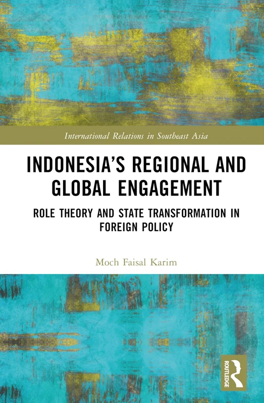 Indonesia’s Regional and Global Engagement: Role Theory and State Transformation in Foreign Policy (International Relations in Southeast Asia)