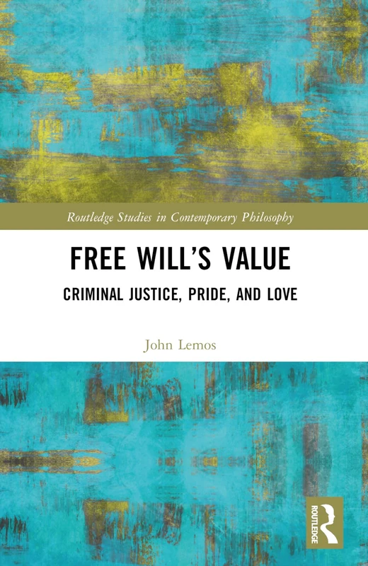 Free Will’s Value: Criminal Justice, Pride, and Love (Routledge Studies in Contemporary Philosophy)