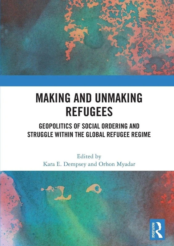 Making and Unmaking Refugees: Geopolitics of Social Ordering and Struggle within the Global Refugee Regime