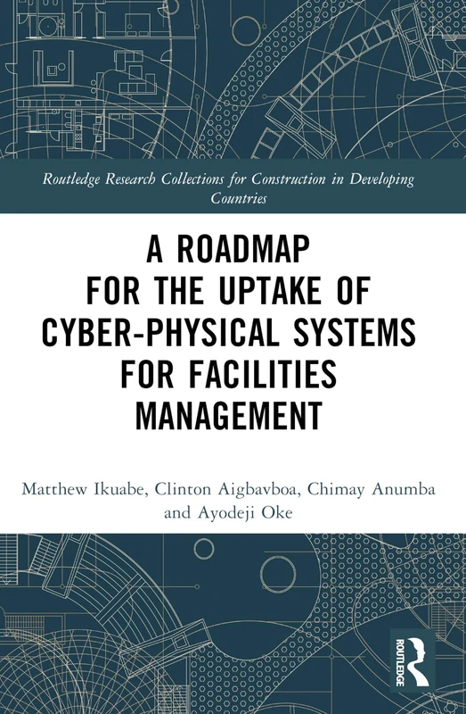 A Roadmap for the Uptake of Cyber-Physical Systems for Facilities Management (Routledge Research Collections for Construction in Developing Countries)