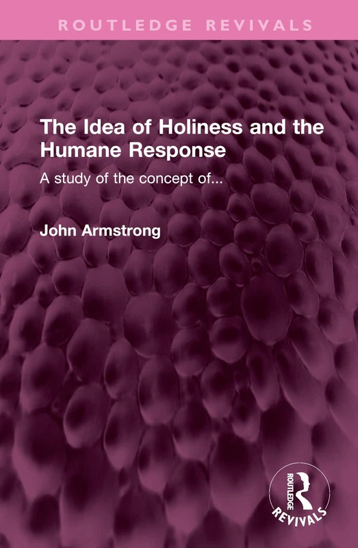 The Idea of Holiness and the Humane Response: A study of the concept of... (Routledge Revivals)