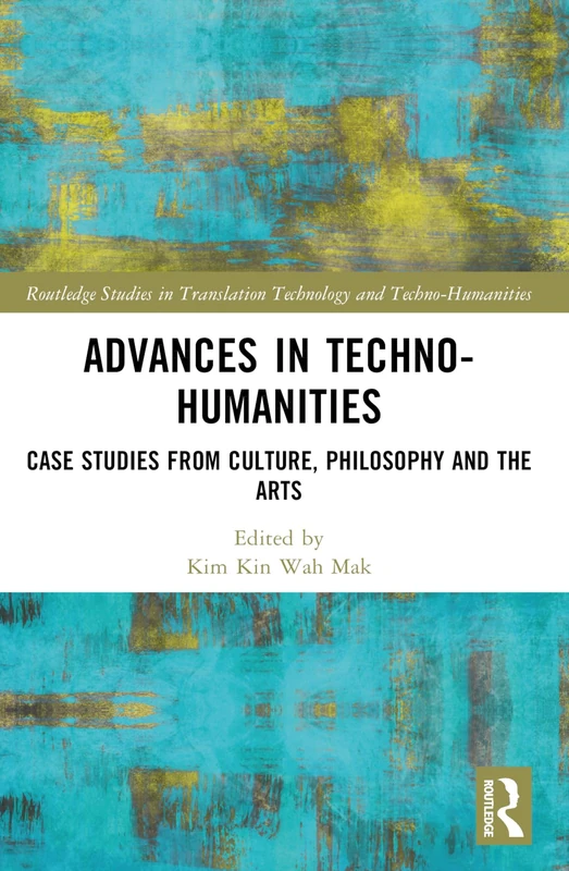 Advances in Techno-Humanities: Case Studies from Culture, Philosophy and the Arts (Routledge Studies in Translation Technology)