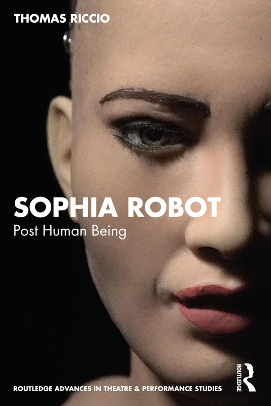 Sophia Robot: Post Human Being (Routledge Advances in Theatre & Performance Studies)
