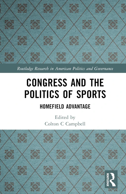 Congress and the Politics of Sports: Homefield Advantage (Routledge Research in American Politics and Governance)