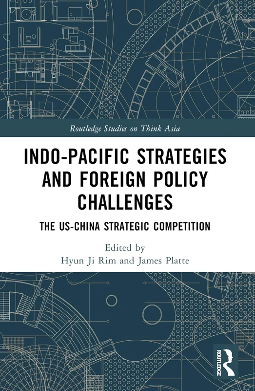 Indo-Pacific Strategies and Foreign Policy Challenges: The US-China Strategic Competition (Routledge Studies on Think Asia)