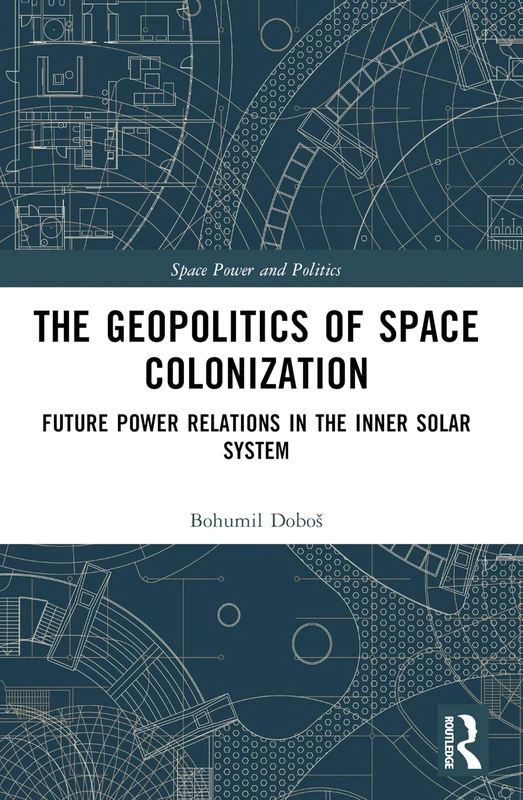 The Geopolitics of Space Colonization: Future Power Relations in the Inner Solar System (Space Power and Politics)
