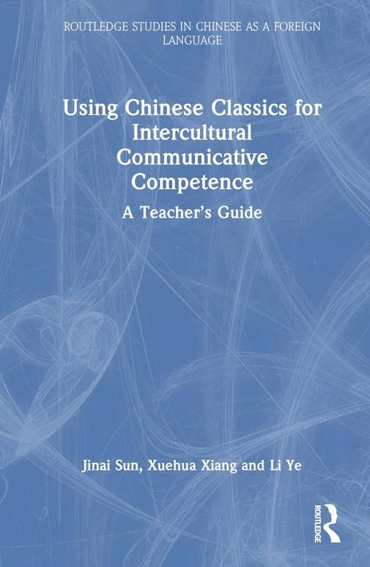 Using Chinese Classics for Intercultural Communicative Competence: A Teacher’s Guide (Routledge Studies in Chinese as a Foreign Language)