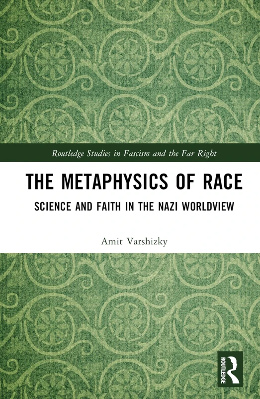 The Metaphysics of Race: Science and Faith in the Nazi Worldview (Routledge Studies in Fascism and the Far Right)