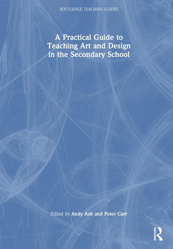 A Practical Guide to Teaching Art and Design in the Secondary School (Routledge Teaching Guides)