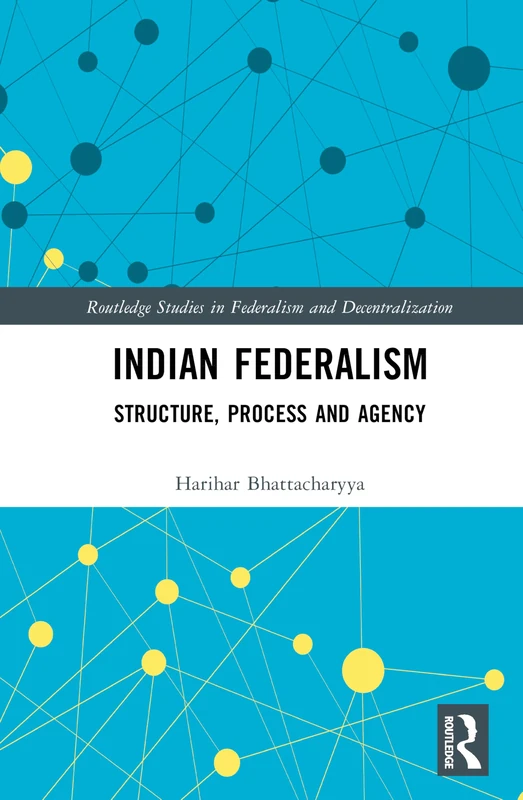 Indian Federalism: Structure, Process and Agency (Routledge Studies in Federalism and Decentralization)