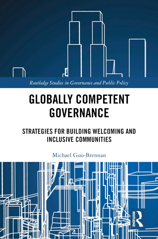 Globally Competent Governance: Strategies for Building Welcoming and Inclusive Communities (Routledge Studies in Governance and Public Policy)