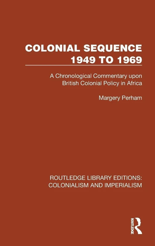 Colonial Sequence 1949 to 1969: A Chronological Commentary upon British Colonial Policy in Africa (Routledge Library Editions: Colonialism and Imperialism)