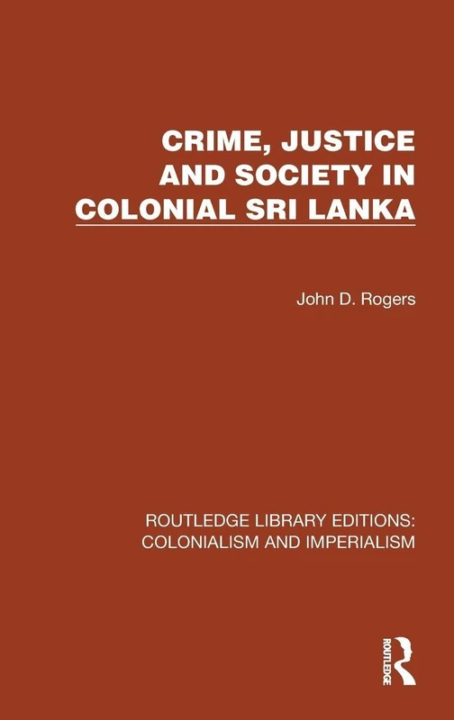 Crime, Justice and Society in Colonial Sri Lanka (Routledge Library Editions: Colonialism and Imperialism)