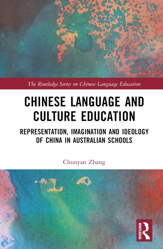 Chinese Language and Culture Education: Representation, Imagination and Ideology of China in Australian Schools (The Routledge Series on Chinese Language Education)