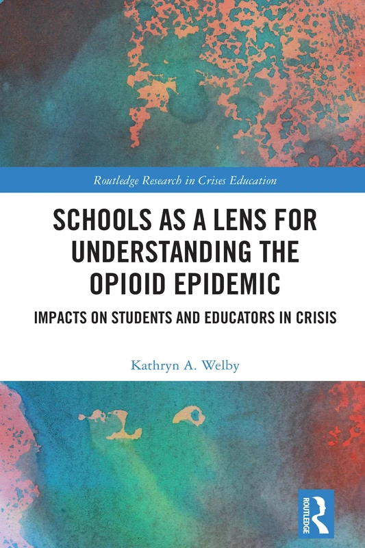 Schools as a Lens for Understanding the Opioid Epidemic: Impacts on Students and Educators in Crisis (Routledge Research in Crises Education)
