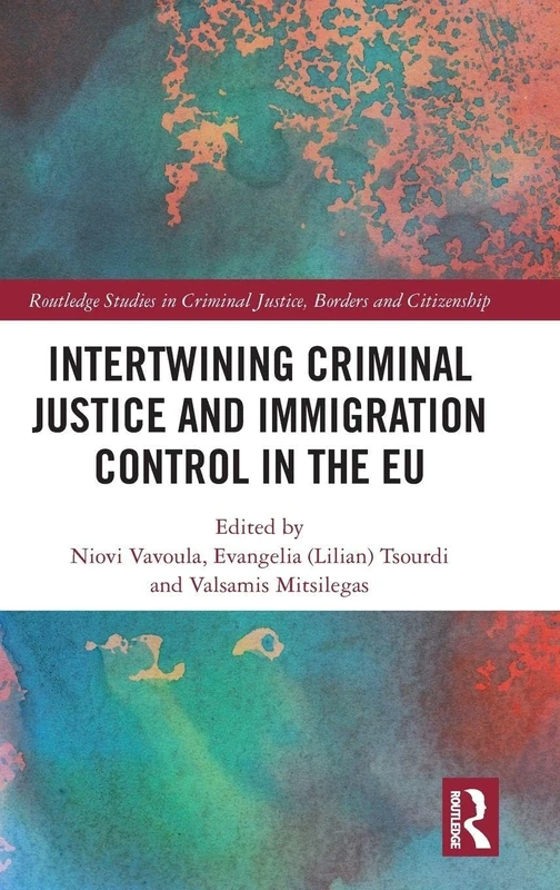 Intertwining Criminal Justice and Immigration Control in the EU (Routledge Studies in Criminal Justice, Borders and Citizenship)