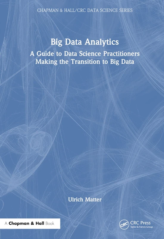 Big Data Analytics: A Guide to Data Science Practitioners Making the Transition to Big Data (Chapman & Hall/CRC Data Science Series)