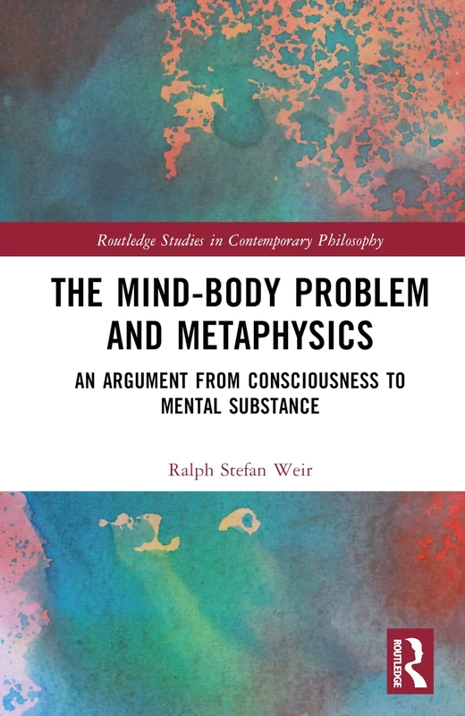 The Mind-Body Problem and Metaphysics: An Argument from Consciousness to Mental Substance (Routledge Studies in Contemporary Philosophy)