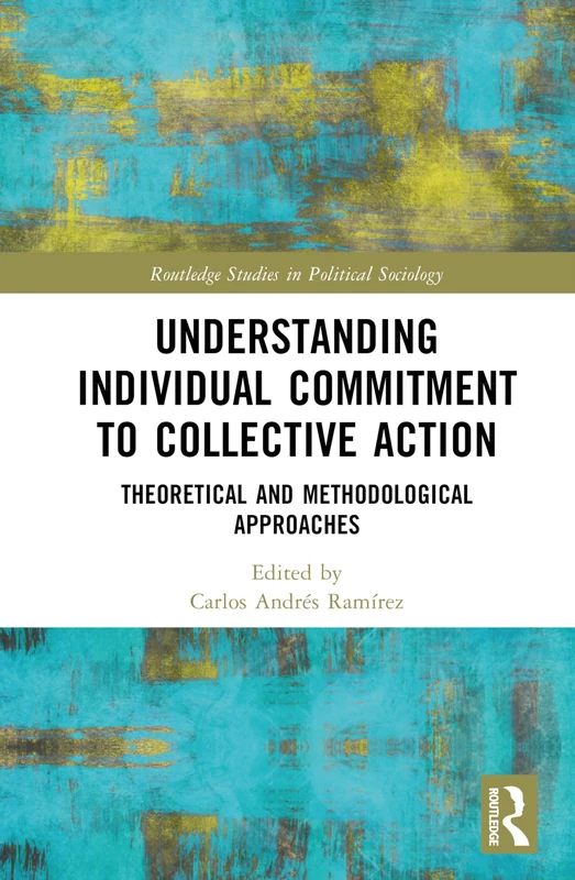 Understanding Individual Commitment to Collective Action: Theoretical and Methodological Approaches (Routledge Studies in Political Sociology)