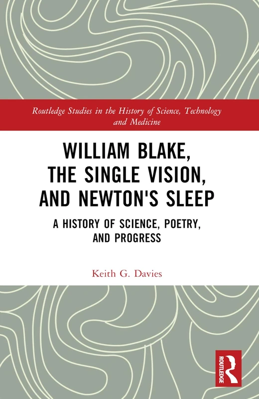 William Blake, the Single Vision, and Newton's Sleep: A History of Science, Poetry, and Progress (Routledge Studies in the History of Science, Technology and Medicine)