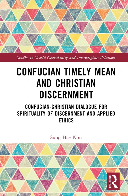 Confucian Timely Mean and Christian Discernment: Confucian-Christian Dialogue for Spirituality of Discernment and Applied Ethics (Studies in World Christianity and Interreligious Relations) - Image 1