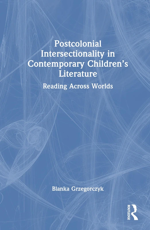 Postcolonial Intersectionality in Contemporary Children’s Literature: Reading Across Worlds