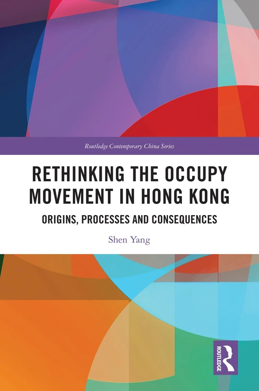 Rethinking the Occupy Movement in Hong Kong: Origins, Processes and Consequences (Routledge Contemporary China Series)
