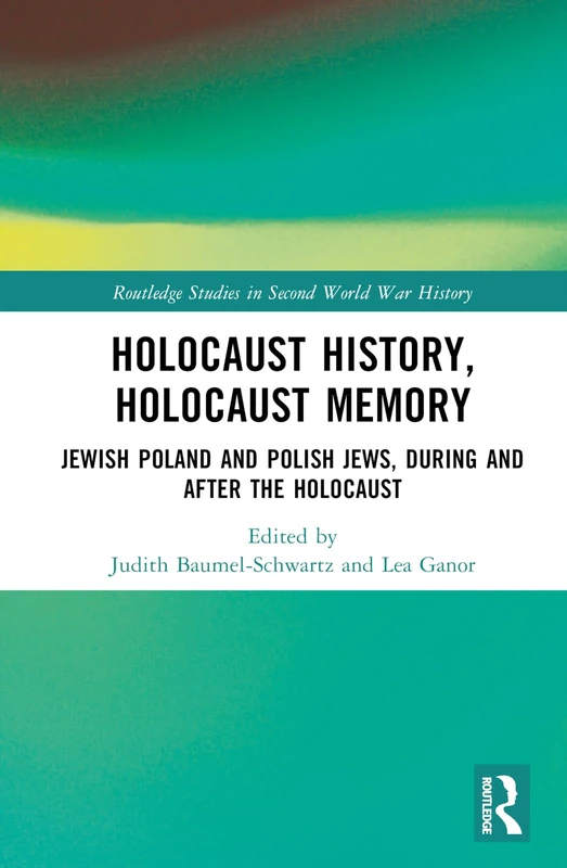Holocaust History, Holocaust Memory: Jewish Poland and Polish Jews, During and After the Holocaust (Routledge Studies in Second World War History)