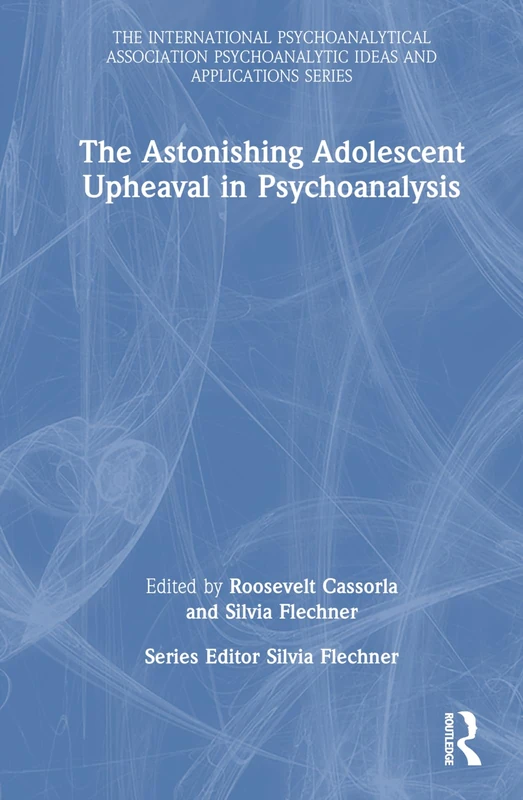 The Astonishing Adolescent Upheaval in Psychoanalysis (The International Psychoanalytical Association Psychoanalytic Ideas and Applications Series)