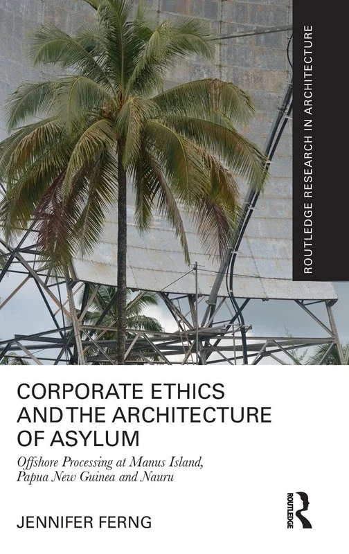 Corporate Ethics and the Architecture of Asylum: Offshore Processing at Manus Island, Papua New Guinea and Nauru (Routledge Research in Architecture) - Image 1