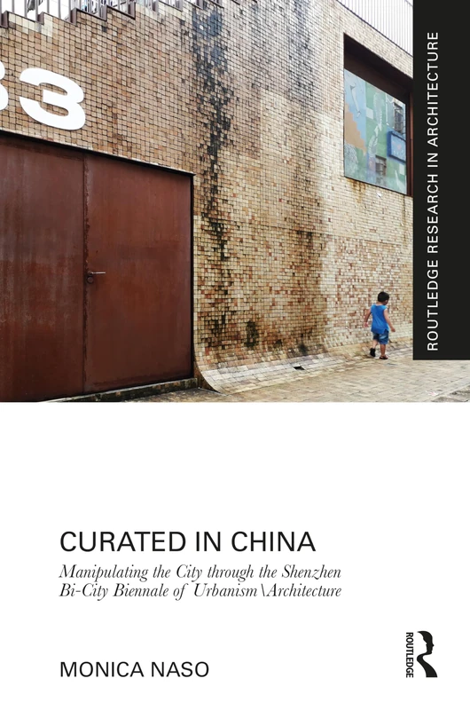 Curated in China: Manipulating the City through the Shenzhen Bi-City Biennale of UrbanismArchitecture (Routledge Research in Architecture)