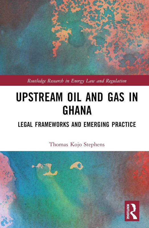 Upstream Oil and Gas in Ghana: Legal Frameworks and Emerging Practice (Routledge Research in Energy Law and Regulation)