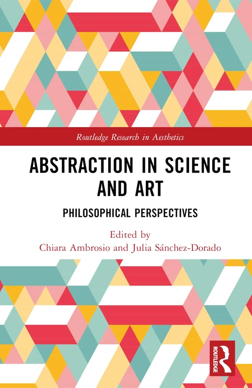 Abstraction in Science and Art: Philosophical Perspectives (Routledge Research in Aesthetics)