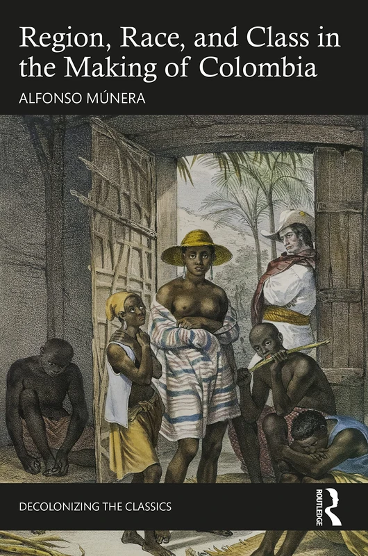 Region, Race, and Class in the Making of Colombia (Decolonizing the Classics)