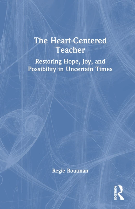 The Heart-Centered Teacher: Restoring Hope, Joy, and Possibility in Uncertain Times