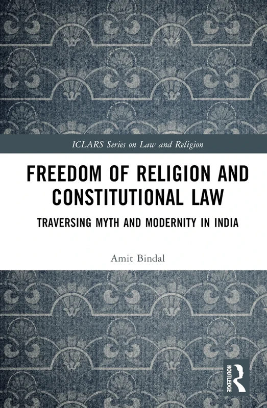 Freedom of Religion and Constitutional Law: Traversing Myth and Modernity in India (ICLARS Series on Law and Religion)